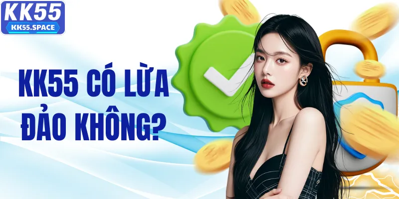 KK55 Có Lừa Đảo Không? Sự Thật Người Chơi Cần Biết